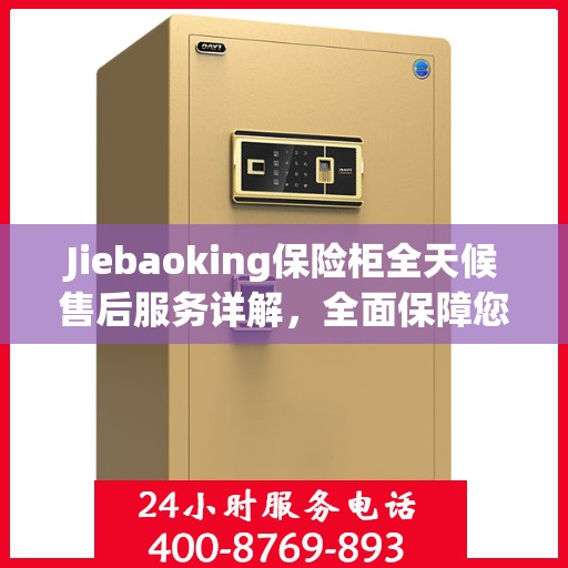 Jiebaoking保险柜全天候售后服务详解，全面保障您的安全需求