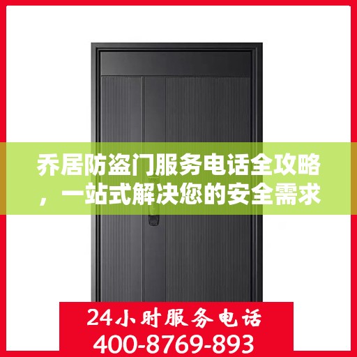 乔居防盗门服务电话全攻略，一站式解决您的安全需求