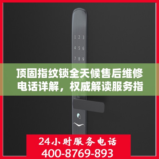 顶固指纹锁全天候售后维修电话详解，权威解读服务指南
