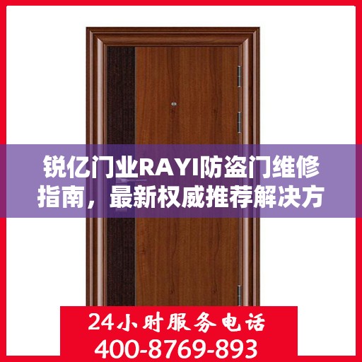 锐亿门业RAYI防盗门维修指南，最新权威推荐解决方案