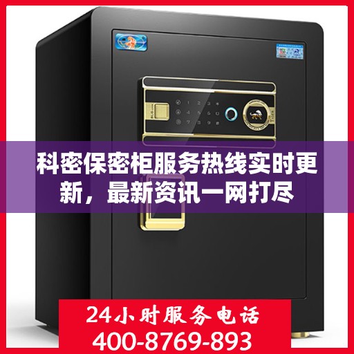 科密保密柜服务热线实时更新，最新资讯一网打尽