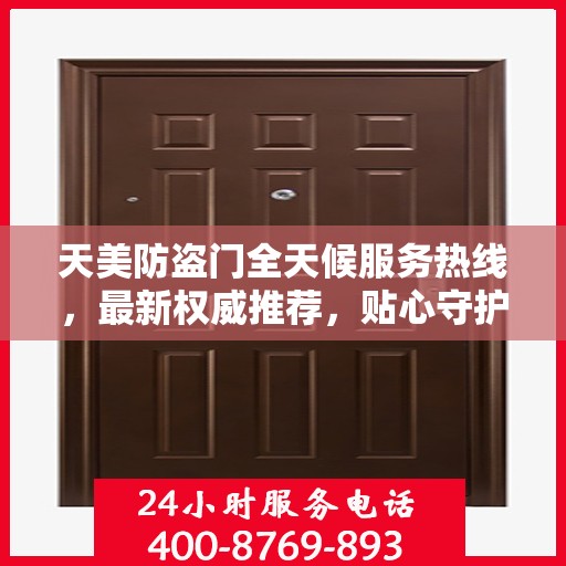 天美防盗门全天候服务热线，最新权威推荐，贴心守护您的安全门户
