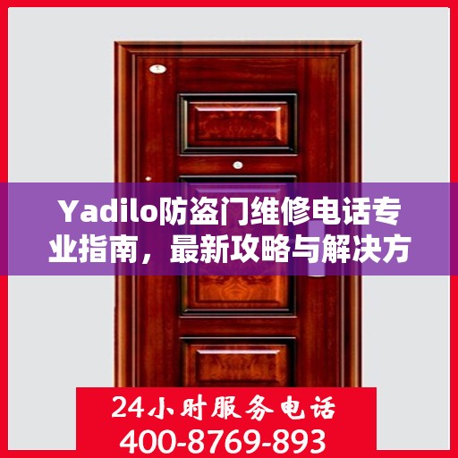 Yadilo防盗门维修电话专业指南，最新攻略与解决方案