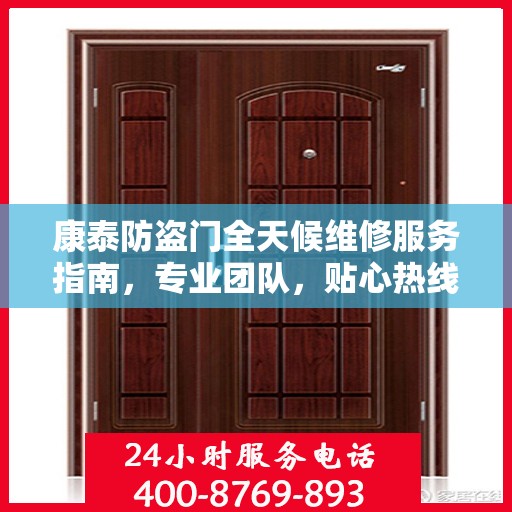 康泰防盗门全天候维修服务指南，专业团队，贴心热线，一键解决您的维修需求！