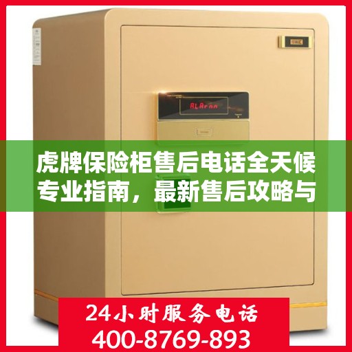 虎牌保险柜售后电话全天候专业指南，最新售后攻略与售后支持热线