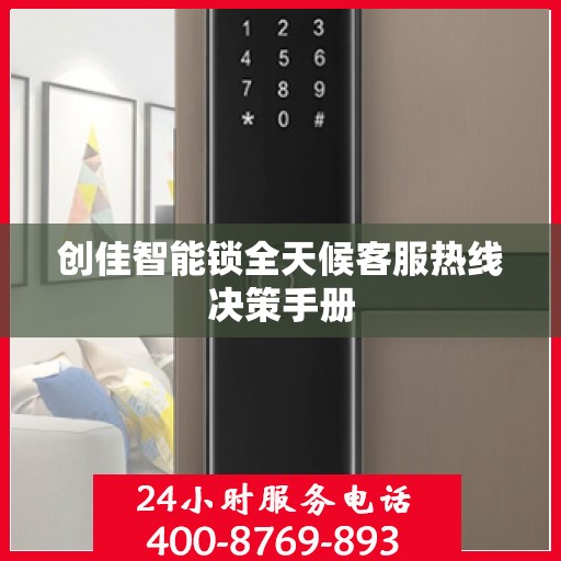创佳智能锁全天候客服热线决策手册