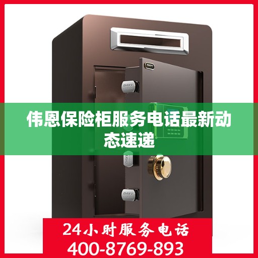 伟恩保险柜服务电话最新动态速递