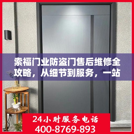 索福门业防盗门售后维修全攻略，从细节到服务，一站式解决您的维修烦恼