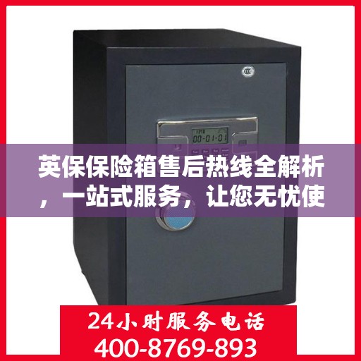 英保保险箱售后热线全解析，一站式服务，让您无忧使用保险箱！
