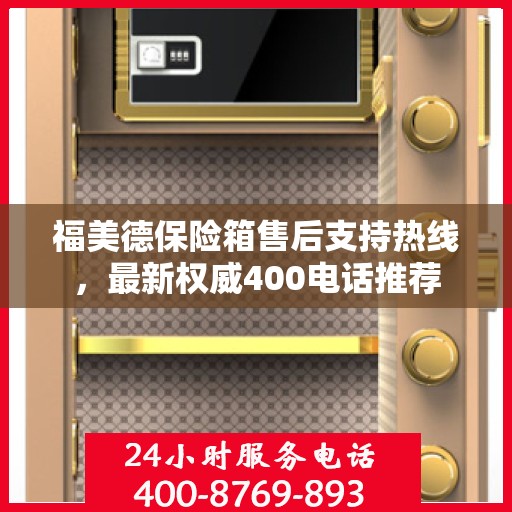 福美德保险箱售后支持热线，最新权威400电话推荐