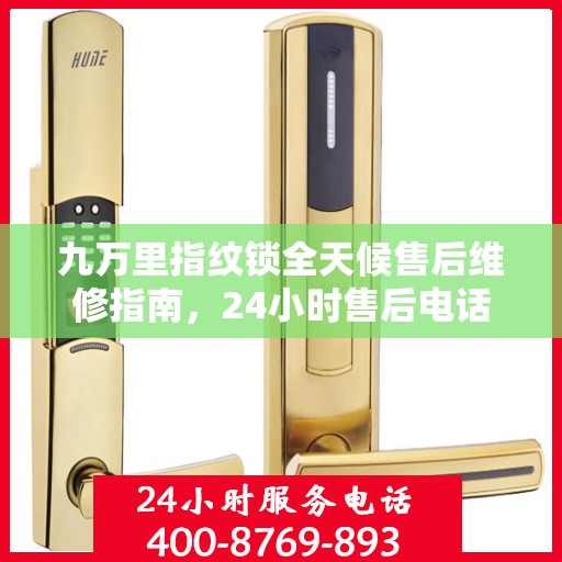 九万里指纹锁全天候售后维修指南，24小时售后电话全攻略