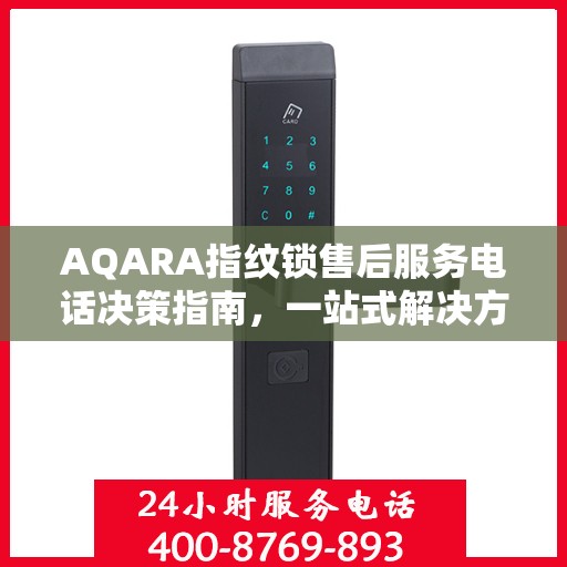 AQARA指纹锁售后服务电话决策指南，一站式解决方案与贴心服务