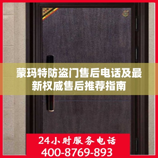 蒙玛特防盗门售后电话及最新权威售后推荐指南