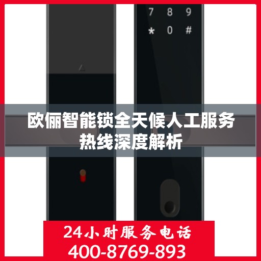 欧俪智能锁全天候人工服务热线深度解析