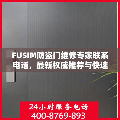 FUSIM防盗门维修专家联系电话，最新权威推荐与快速响应服务