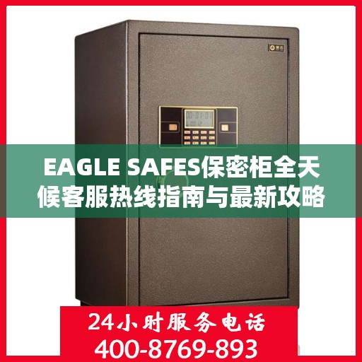 EAGLE SAFES保密柜全天候客服热线指南与最新攻略