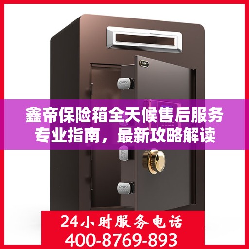 鑫帝保险箱全天候售后服务专业指南，最新攻略解读
