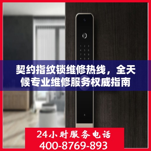 契约指纹锁维修热线，全天候专业维修服务权威指南
