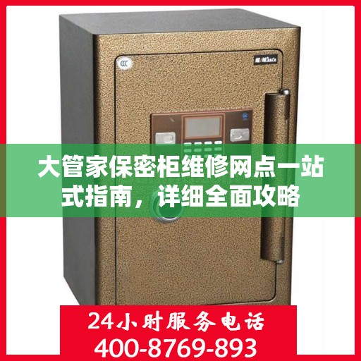大管家保密柜维修网点一站式指南，详细全面攻略