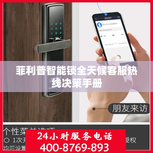 菲利普智能锁全天候客服热线决策手册