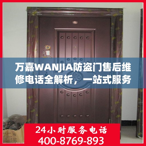 万嘉WANJIA防盗门售后维修电话全解析，一站式服务，让您无忧！