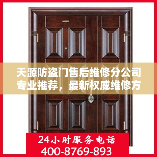 天源防盗门售后维修分公司专业推荐，最新权威维修方案