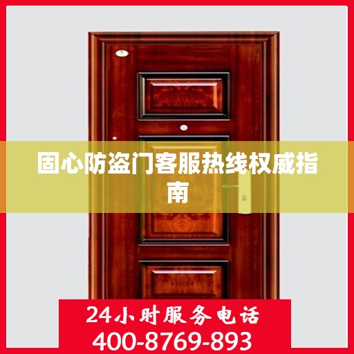固心防盗门客服热线权威指南