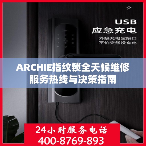 ARCHIE指纹锁全天候维修服务热线与决策指南