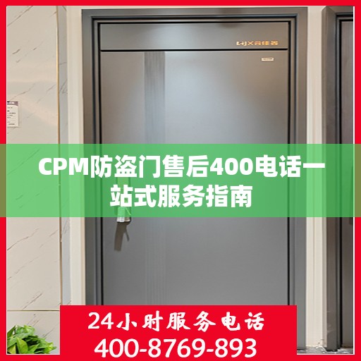 CPM防盗门售后400电话一站式服务指南
