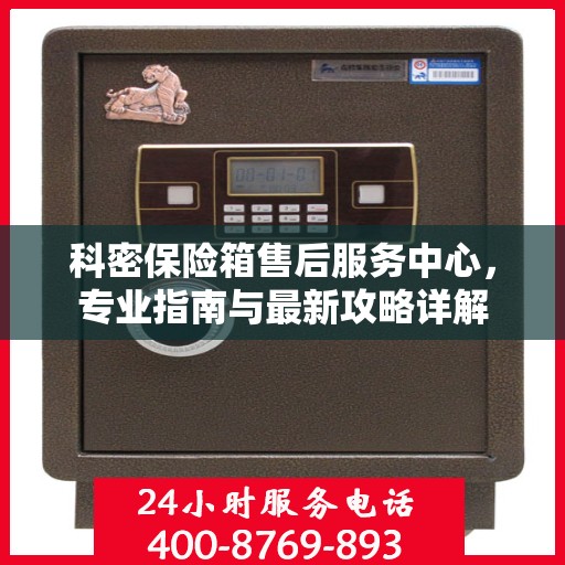 科密保险箱售后服务中心，专业指南与最新攻略详解