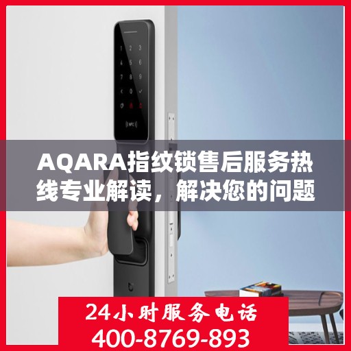 AQARA指纹锁售后服务热线专业解读，解决您的问题，保障您的权益