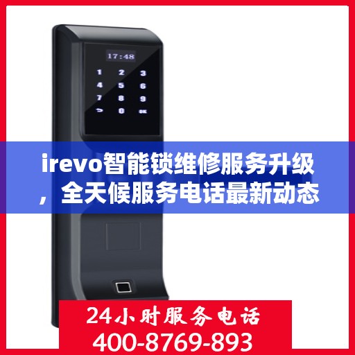 irevo智能锁维修服务升级，全天候服务电话最新动态解析