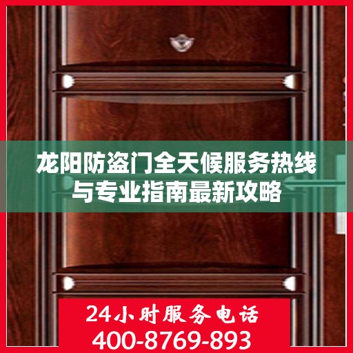 龙阳防盗门全天候服务热线与专业指南最新攻略