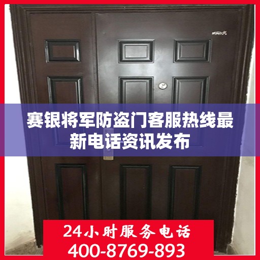 赛银将军防盗门客服热线最新电话资讯发布