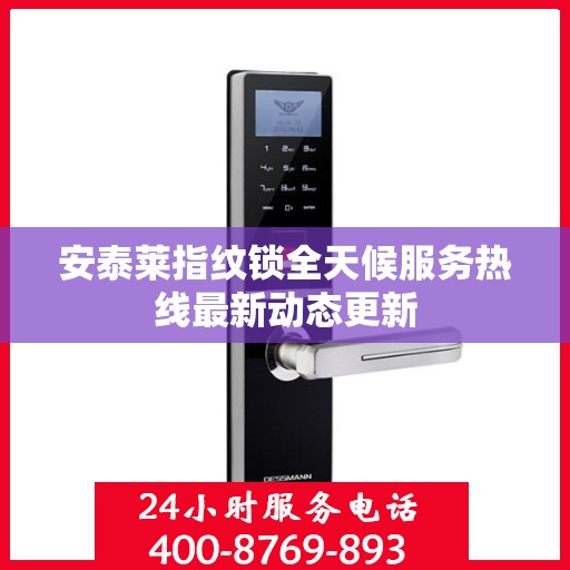 安泰莱指纹锁全天候服务热线最新动态更新