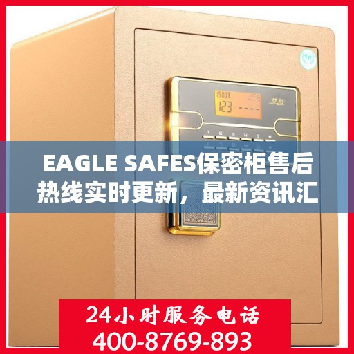 EAGLE SAFES保密柜售后热线实时更新，最新资讯汇总