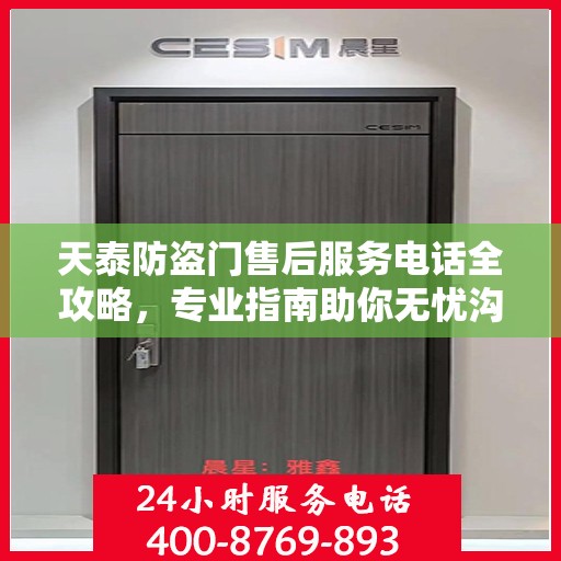 天泰防盗门售后服务电话全攻略，专业指南助你无忧沟通