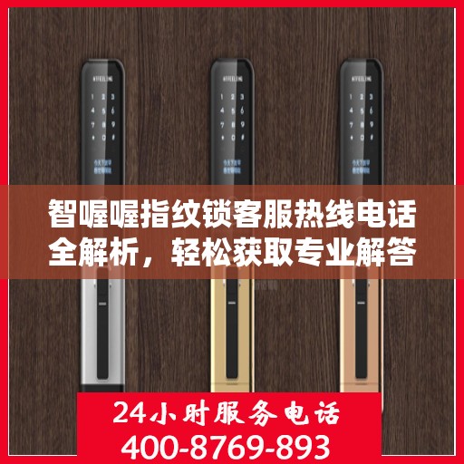 智喔喔指纹锁客服热线电话全解析，轻松获取专业解答