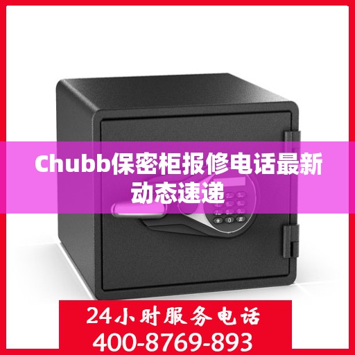 Chubb保密柜报修电话最新动态速递