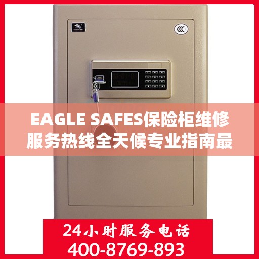EAGLE SAFES保险柜维修服务热线全天候专业指南最新攻略