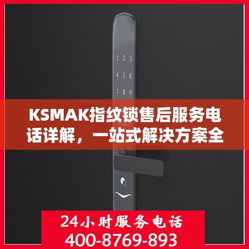 KSMAK指纹锁售后服务电话详解，一站式解决方案全攻略