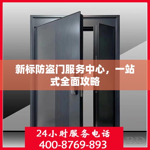 新标防盗门服务中心，一站式全面攻略