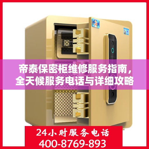 帝泰保密柜维修服务指南，全天候服务电话与详细攻略