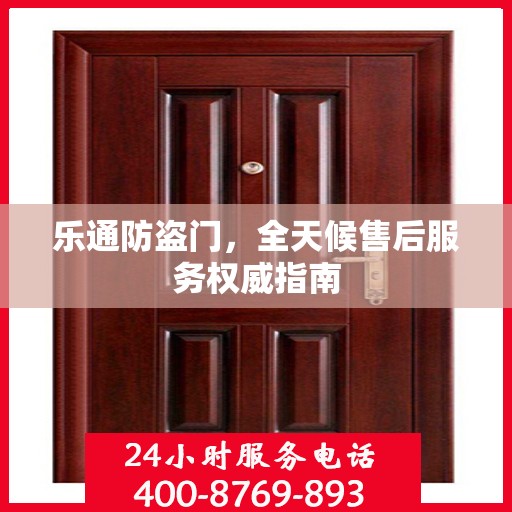 乐通防盗门，全天候售后服务权威指南