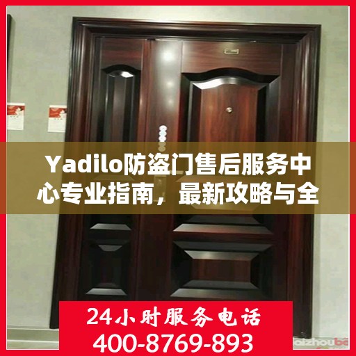 Yadilo防盗门售后服务中心专业指南，最新攻略与全方位服务体验