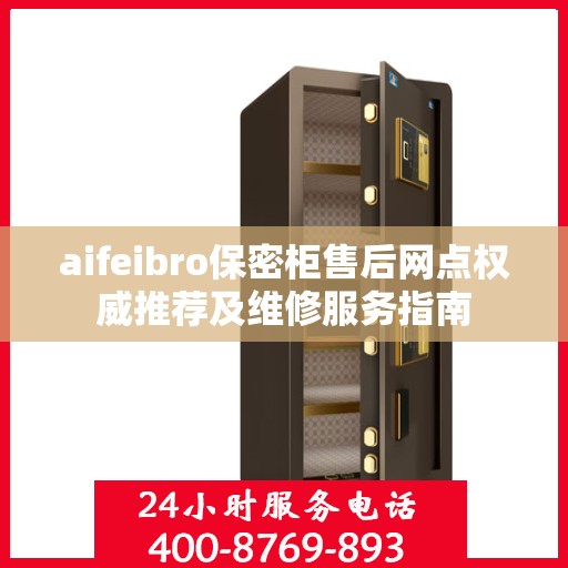 aifeibro保密柜售后网点权威推荐及维修服务指南