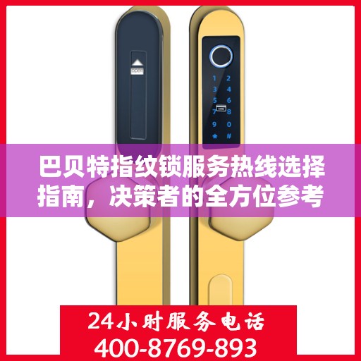 巴贝特指纹锁服务热线选择指南，决策者的全方位参考