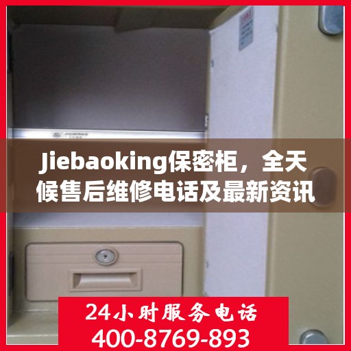 Jiebaoking保密柜，全天候售后维修电话及最新资讯一览