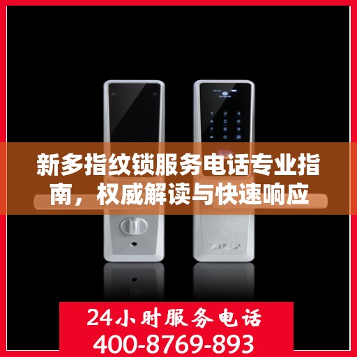 新多指纹锁服务电话专业指南，权威解读与快速响应