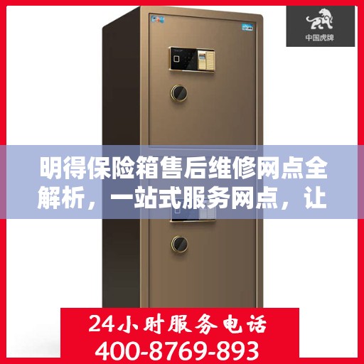 明得保险箱售后维修网点全解析，一站式服务网点，让您轻松解决问题